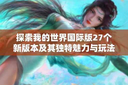 探索我的世界国际版27个新版本及其独特魅力与玩法揭秘