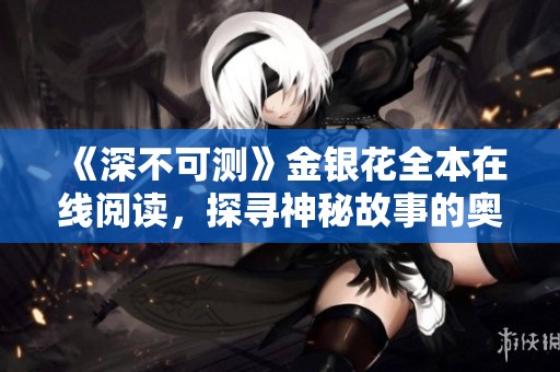 《深不可测》金银花全本在线阅读，探寻神秘故事的奥秘与魅力