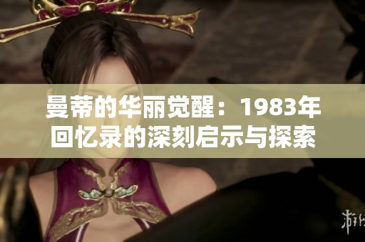 曼蒂的华丽觉醒：1983年回忆录的深刻启示与探索