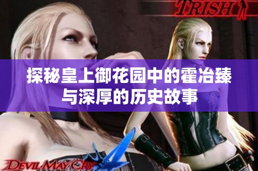 探秘皇上御花园中的霍冶臻与深厚的历史故事