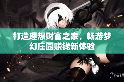 打造理想财富之家，畅游梦幻庄园赚钱新体验
