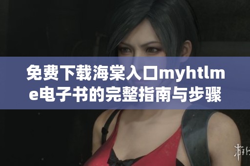 免费下载海棠入口myhtlme电子书的完整指南与步骤分享