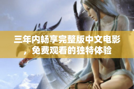 三年内畅享完整版中文电影，免费观看的独特体验