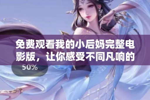 免费观看我的小后妈完整电影版，让你感受不同凡响的故事魅力