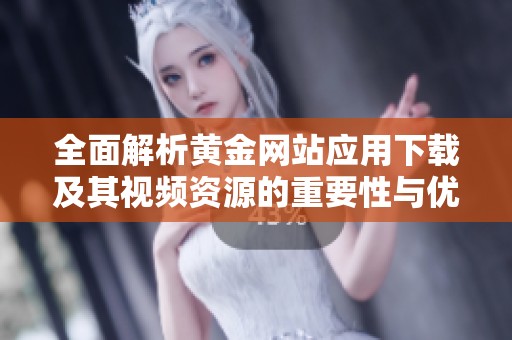 全面解析黄金网站应用下载及其视频资源的重要性与优势