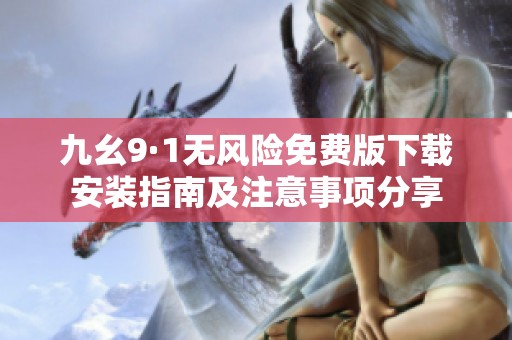 九幺9·1无风险免费版下载安装指南及注意事项分享