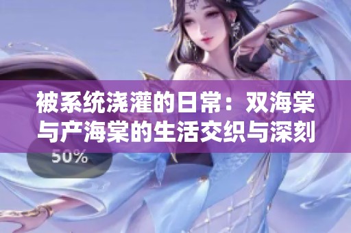 被系统浇灌的日常：双海棠与产海棠的生活交织与深刻思考