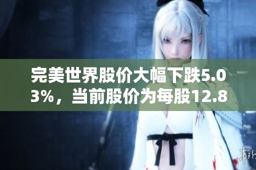 完美世界股价大幅下跌5.03%，当前股价为每股12.85元