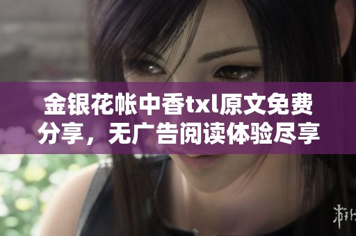 金银花帐中香txl原文免费分享，无广告阅读体验尽享