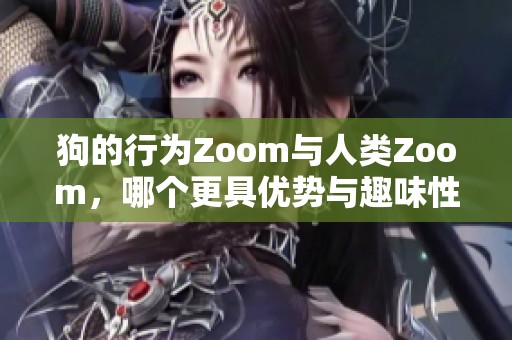 狗的行为Zoom与人类Zoom，哪个更具优势与趣味性