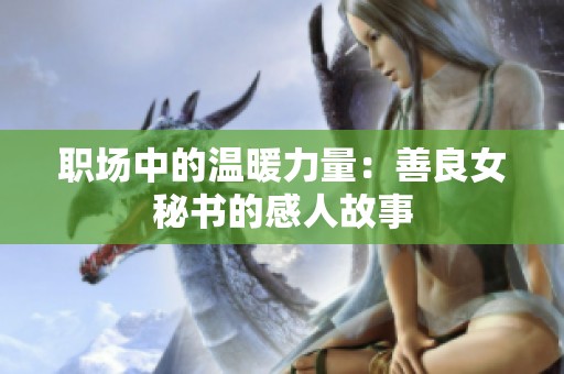 职场中的温暖力量：善良女秘书的感人故事