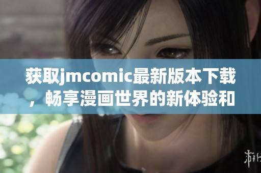 获取jmcomic最新版本下载，畅享漫画世界的新体验和精彩内容