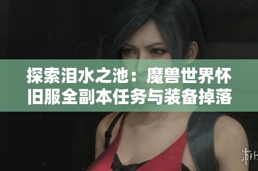 探索泪水之池：魔兽世界怀旧服全副本任务与装备掉落一览