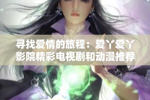 寻找爱情的旅程：爱丫爱丫影院精彩电视剧和动漫推荐