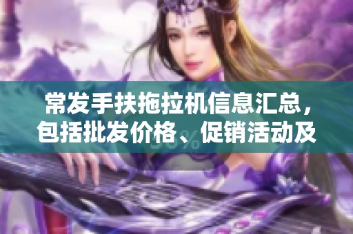 常发手扶拖拉机信息汇总，包括批发价格、促销活动及产地来源分析