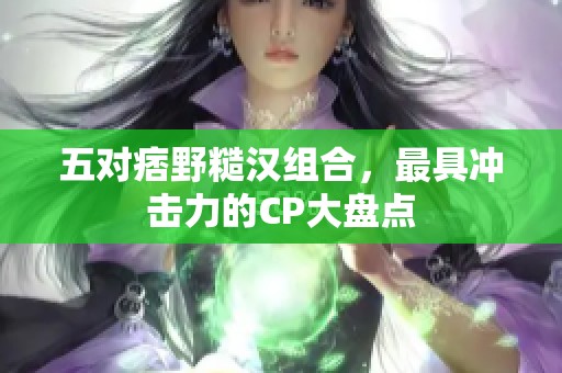 五对痞野糙汉组合，最具冲击力的CP大盘点