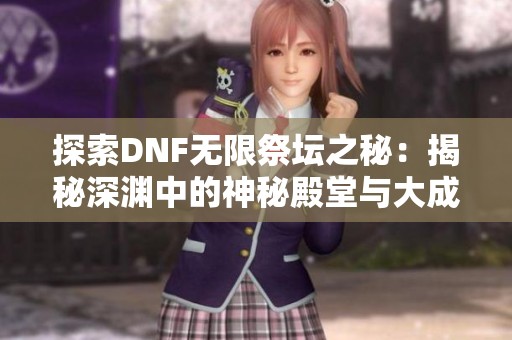 探索DNF无限祭坛之秘：揭秘深渊中的神秘殿堂与大成佳业