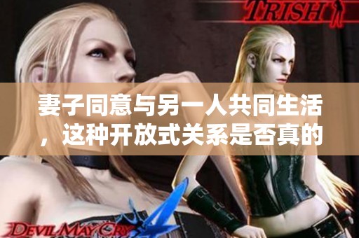 妻子同意与另一人共同生活，这种开放式关系是否真的可行？