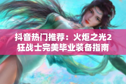 抖音热门推荐：火炬之光2狂战士完美毕业装备指南