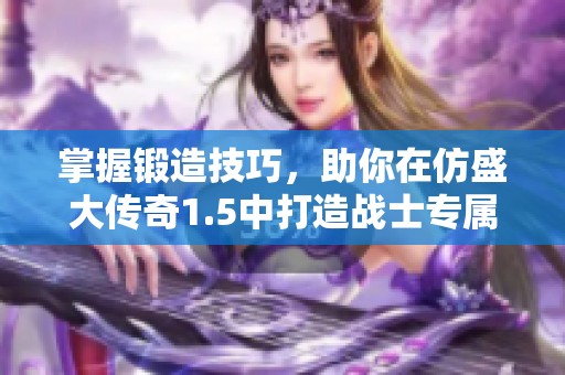 掌握锻造技巧，助你在仿盛大传奇1.5中打造战士专属顶级武器