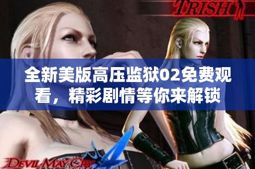 全新美版高压监狱02免费观看，精彩剧情等你来解锁