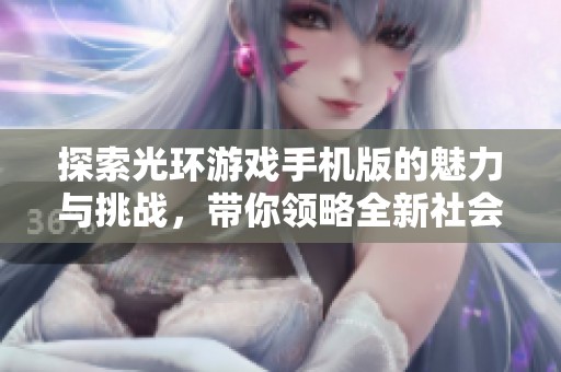 探索光环游戏手机版的魅力与挑战，带你领略全新社会风貌