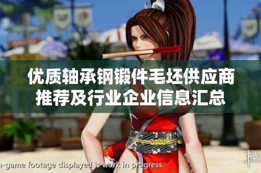 优质轴承钢锻件毛坯供应商推荐及行业企业信息汇总