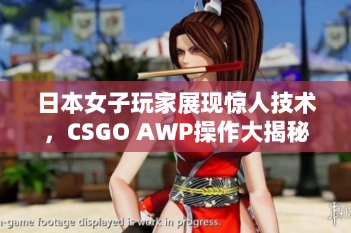 日本女子玩家展现惊人技术，CSGO AWP操作大揭秘