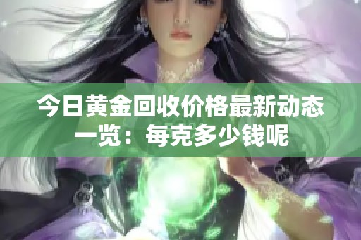 今日黄金回收价格最新动态一览：每克多少钱呢