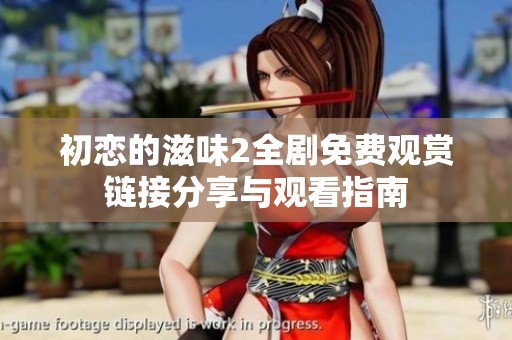 初恋的滋味2全剧免费观赏链接分享与观看指南