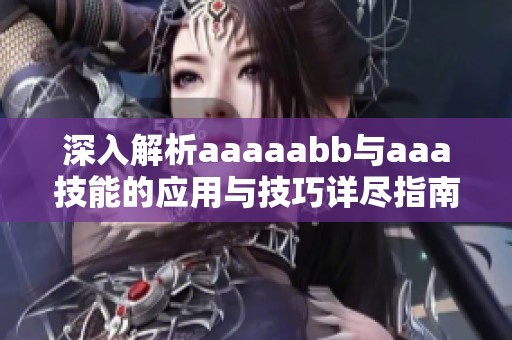 深入解析aaaaabb与aaa技能的应用与技巧详尽指南