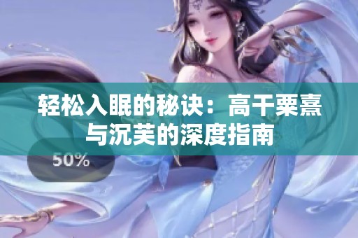 轻松入眠的秘诀：高干粟熹与沉芙的深度指南