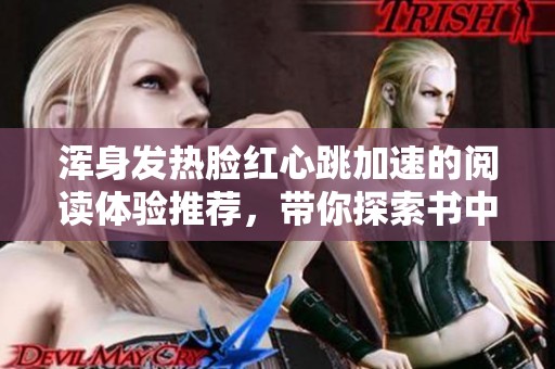 浑身发热脸红心跳加速的阅读体验推荐，带你探索书中奇妙世界