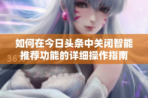 如何在今日头条中关闭智能推荐功能的详细操作指南