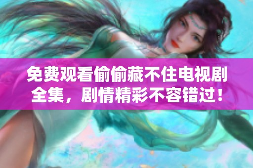 免费观看偷偷藏不住电视剧全集，剧情精彩不容错过！