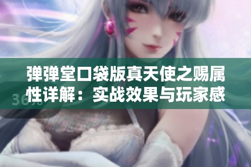 弹弹堂口袋版真天使之赐属性详解：实战效果与玩家感受全面探讨