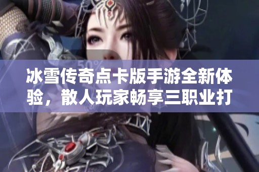 冰雪传奇点卡版手游全新体验，散人玩家畅享三职业打金乐趣