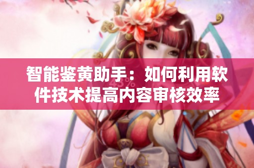 智能鉴黄助手：如何利用软件技术提高内容审核效率