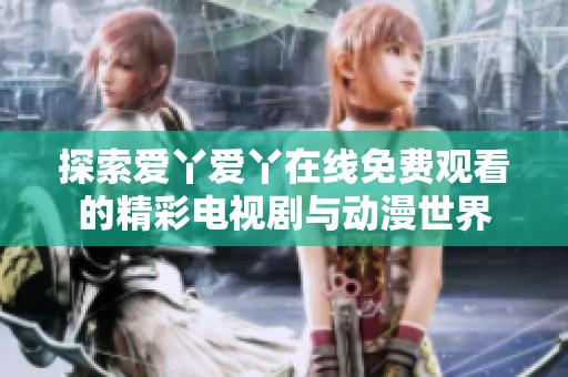 探索爱丫爱丫在线免费观看的精彩电视剧与动漫世界