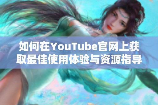 如何在YouTube官网上获取最佳使用体验与资源指导