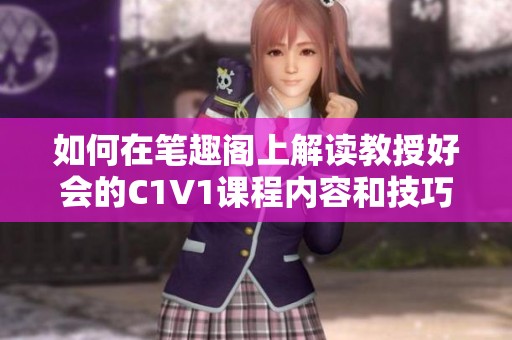 如何在笔趣阁上解读教授好会的C1V1课程内容和技巧