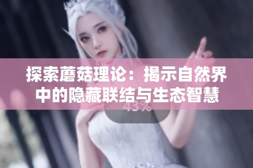 探索蘑菇理论：揭示自然界中的隐藏联结与生态智慧
