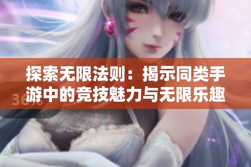 探索无限法则：揭示同类手游中的竞技魅力与无限乐趣
