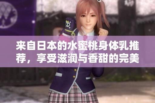 来自日本的水蜜桃身体乳推荐，享受滋润与香甜的完美体验