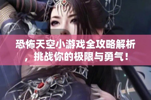 恐怖天空小游戏全攻略解析，挑战你的极限与勇气！