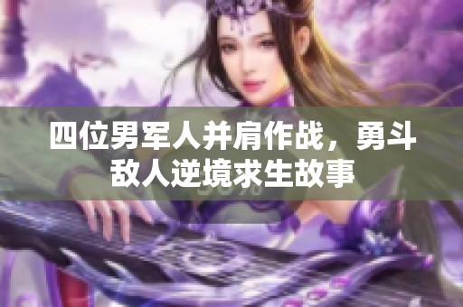 四位男军人并肩作战，勇斗敌人逆境求生故事