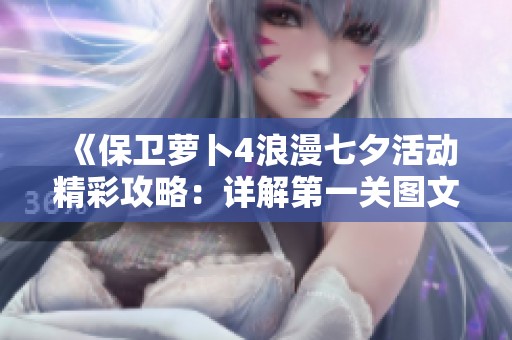 《保卫萝卜4浪漫七夕活动精彩攻略：详解第一关图文通关技巧》