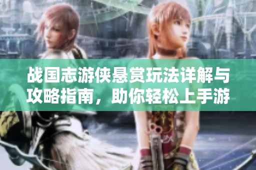 战国志游侠悬赏玩法详解与攻略指南，助你轻松上手游戏技巧