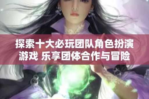 探索十大必玩团队角色扮演游戏 乐享团体合作与冒险体验