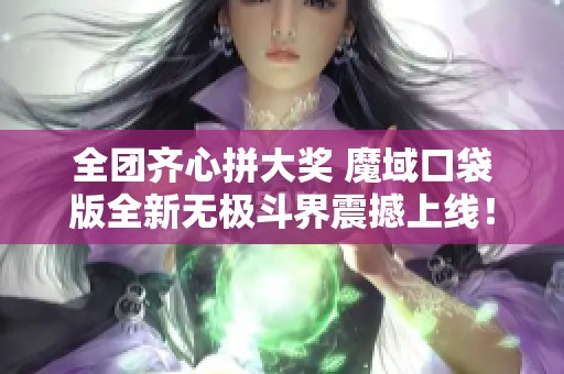 全团齐心拼大奖 魔域口袋版全新无极斗界震撼上线！